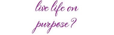 live life on purpose?