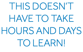 This doesn’t have to take hours and days to learn!