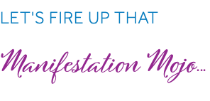 Let's fire up that Manifestation Mojo...