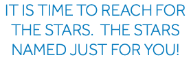 It Is time to reach for the stars. The stars named just for you!
