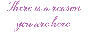 There is a reason you are here.