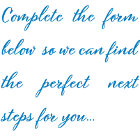 Complete the form below so we can find the perfect next steps for you...