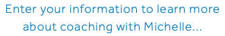 Enter your information to learn more about coaching with Michelle...
